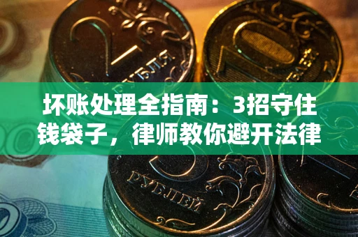 北京坏账处理全指南：3招守住钱袋子，律师教你避开法律雷区