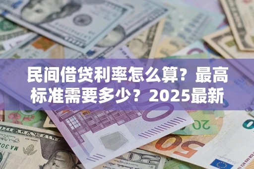 北京民间借贷利率怎么算？最高标准需要多少？2025最新避坑指南