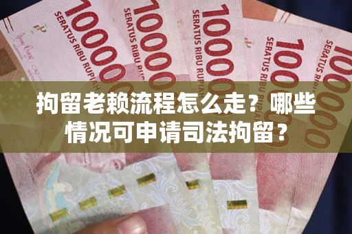 北京拘留老赖流程怎么走?哪些情况可申请司法拘留? 北京拘留老赖流程怎么走?哪些情况可申请司法拘留?