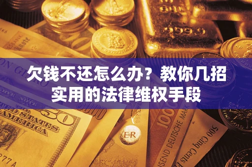 北京欠钱不还怎么办？教你几招实用的法律维权手段