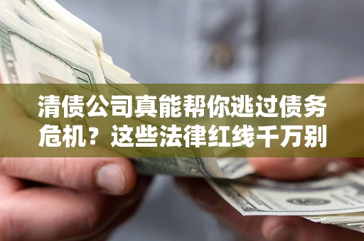 北京清债公司真能帮你逃过债务危机？这些法律红线千万别踩