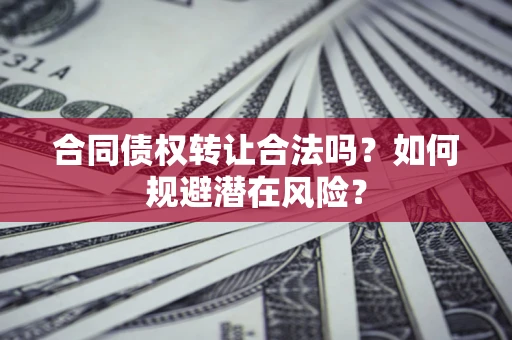北京合同债权转让合法吗?如何规避潜在风险? 北京合同债权转让合法吗?如何规避潜在风险?