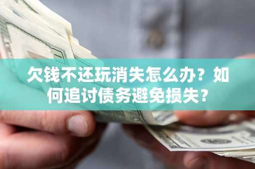 北京欠钱不还玩消失怎么办？如何追讨债务避免损失？