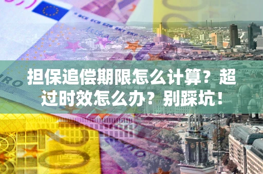 北京担保追偿期限怎么计算？超过时效怎么办？别踩坑！