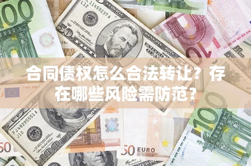 北京合同债权怎么合法转让？存在哪些风险需防范？