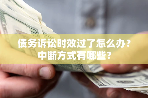 北京债务诉讼时效过了怎么办？中断方式有哪些？