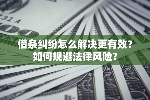北京借条纠纷怎么解决更有效？如何规避法律风险？
