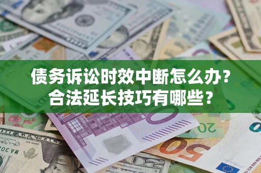 北京债务诉讼时效中断怎么办？合法延长技巧有哪些？