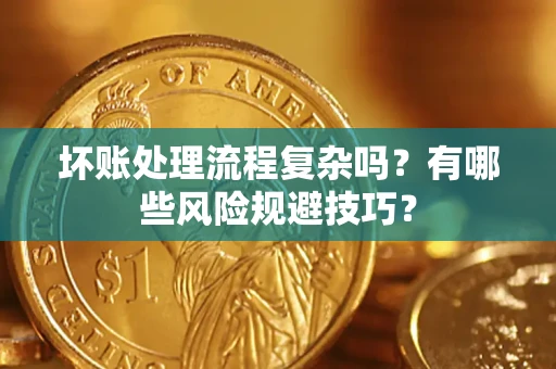 北京坏账处理流程复杂吗？有哪些风险规避技巧？