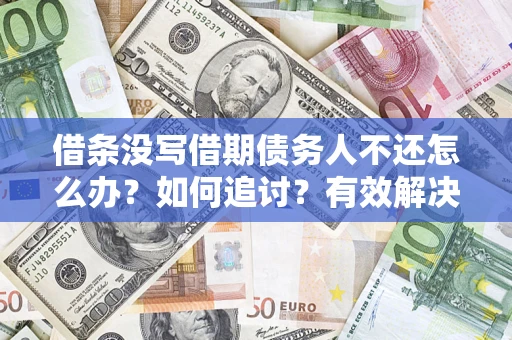 北京借条没写借期债务人不还怎么办？如何追讨？有效解决方案！
