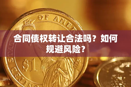 北京合同债权转让合法吗?如何规避风险? 北京合同债权转让合法吗?如何规避风险?