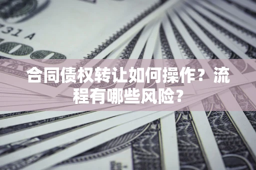 北京合同债权转让如何操作？流程有哪些风险？