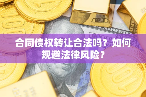北京合同债权转让合法吗？如何规避法律风险？