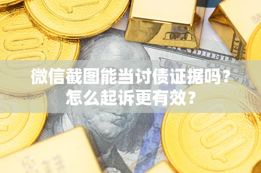 北京微信截图能当讨债证据吗？怎么起诉更有效？