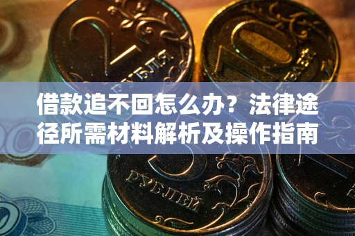 北京借款追不回怎么办?法律途径所需材料解析及操作指南 北京借款追不回怎么办?法律途径所需材料解析及操作指南