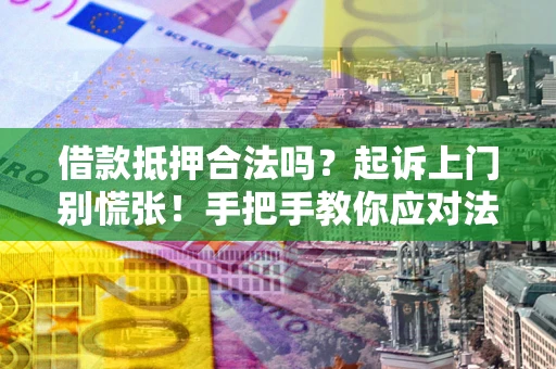 北京借款抵押合法吗？起诉上门别慌张！手把手教你应对法律程序