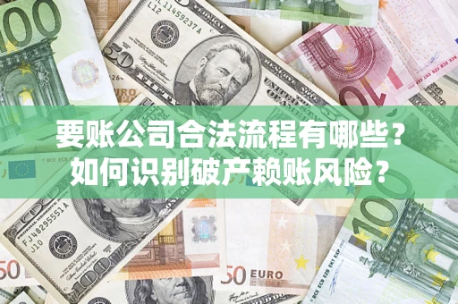 北京要账公司合法流程有哪些？如何识别破产赖账风险？