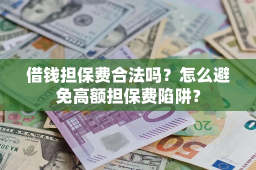 北京借钱担保费合法吗？怎么避免高额担保费陷阱？