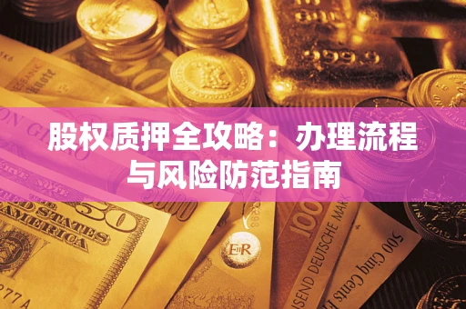 北京股权质押全攻略：办理流程与风险防范指南