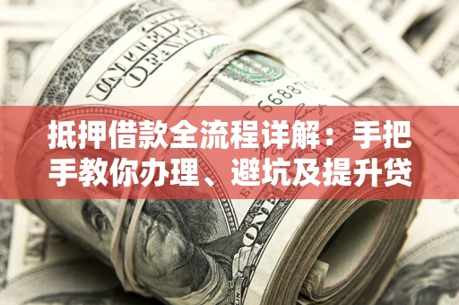 北京抵押借款全流程详解：手把手教你办理、避坑及提升贷款额度