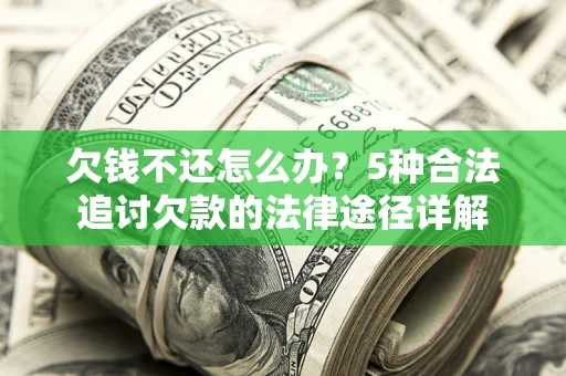 北京欠钱不还怎么办？5种合法追讨欠款的法律途径详解