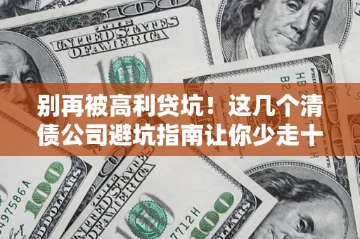 北京别再被高利贷坑！这几个清债公司避坑指南让你少走十年弯路