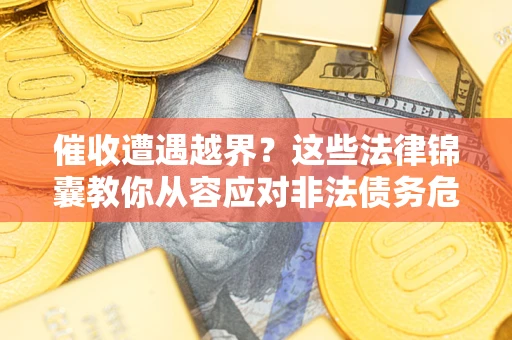 北京催收遭遇越界？这些法律锦囊教你从容应对非法债务危机