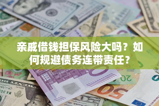 北京亲戚借钱担保风险大吗？如何规避债务连带责任？