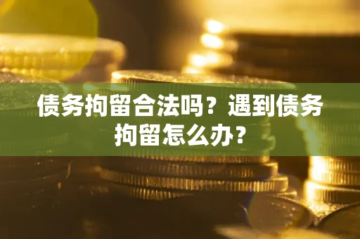 北京债务拘留合法吗？遇到债务拘留怎么办？