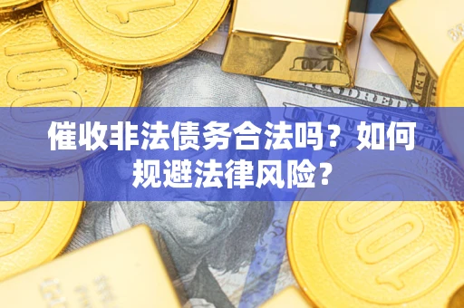 北京催收非法债务合法吗？如何规避法律风险？