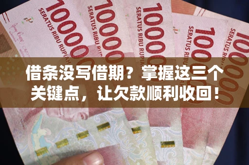 北京借条没写借期？掌握这三个关键点，让欠款顺利收回！