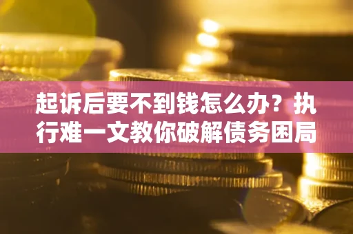 北京起诉后要不到钱怎么办？执行难一文教你破解债务困局