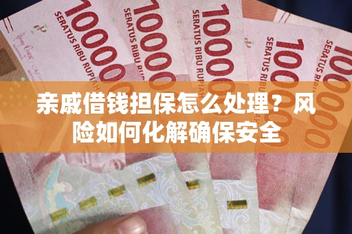 北京亲戚借钱担保怎么处理？风险如何化解确保安全