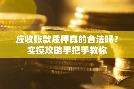 北京应收账款质押真的合法吗？实操攻略手把手教你