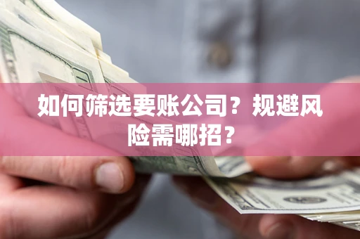 北京如何筛选要账公司？规避风险需哪招？