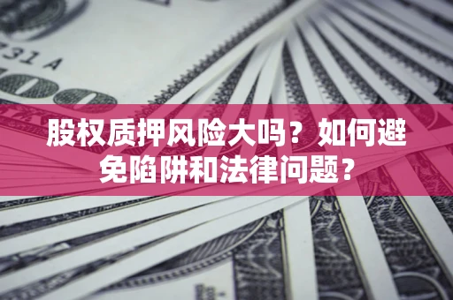 北京股权质押风险大吗？如何避免陷阱和法律问题？