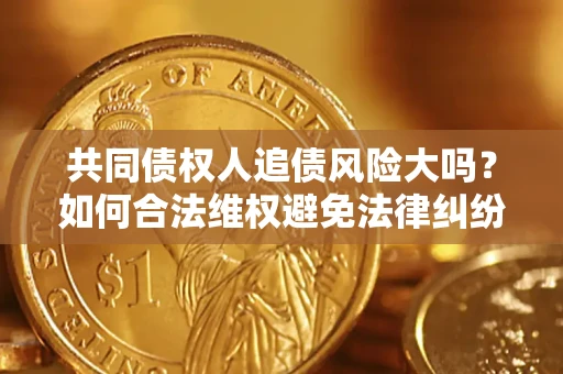 北京共同债权人追债风险大吗?如何合法维权避免法律纠纷? 北京共同债权人追债风险大吗?如何合法维权避免法律纠纷?