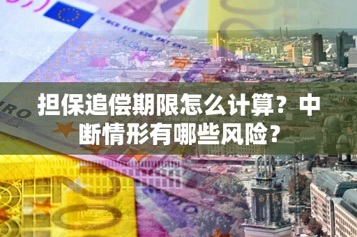 北京担保追偿期限怎么计算？中断情形有哪些风险？