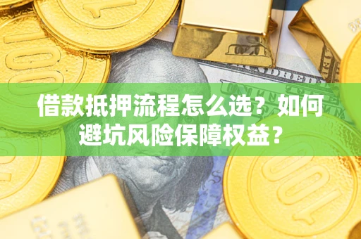 北京借款抵押流程怎么选？如何避坑风险保障权益？