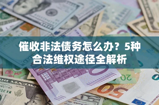 北京催收非法债务怎么办？5种合法维权途径全解析