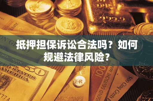 北京抵押担保诉讼合法吗？如何规避法律风险？