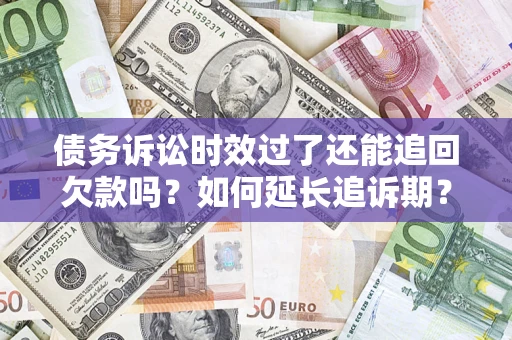 北京债务诉讼时效过了还能追回欠款吗？如何延长追诉期？