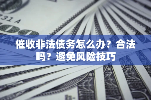 北京催收非法债务怎么办？合法吗？避免风险技巧