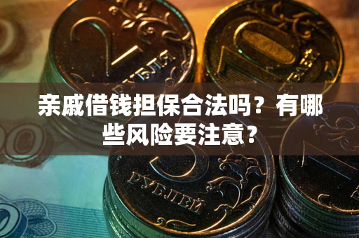 北京亲戚借钱担保合法吗？有哪些风险要注意？