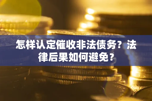 北京怎样认定催收非法债务？法律后果如何避免？
