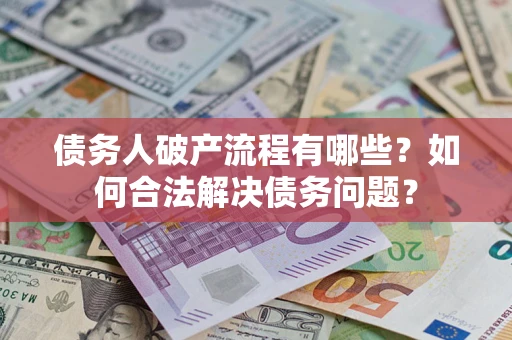 北京债务人破产流程有哪些？如何合法解决债务问题？