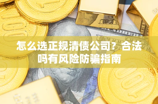 北京怎么选正规清债公司？合法吗有风险防骗指南