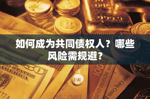 北京如何成为共同债权人？哪些风险需规避？