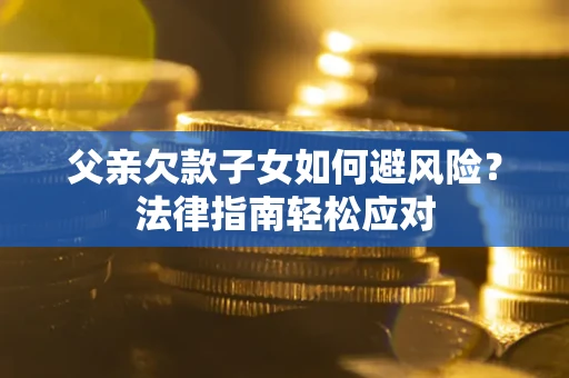 北京父亲欠款子女如何避风险？法律指南轻松应对