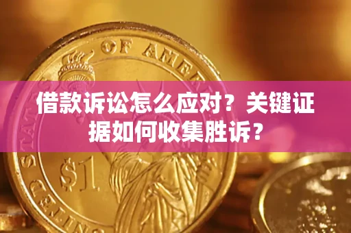 北京借款诉讼怎么应对？关键证据如何收集胜诉？